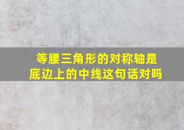 等腰三角形的对称轴是底边上的中线这句话对吗