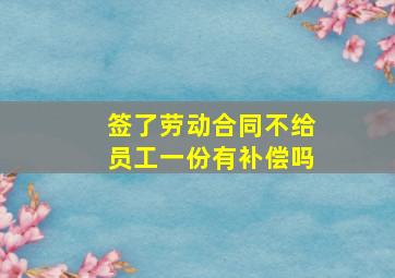 签了劳动合同不给员工一份有补偿吗