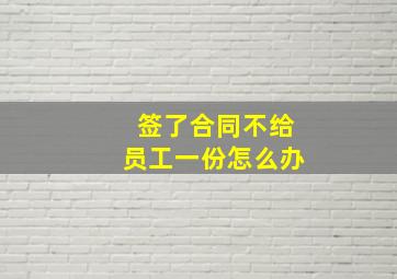 签了合同不给员工一份怎么办