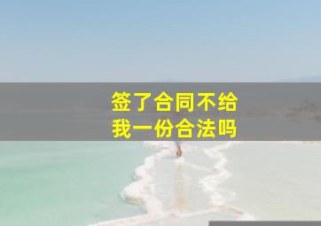 签了合同不给我一份合法吗