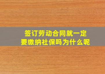 签订劳动合同就一定要缴纳社保吗为什么呢