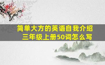 简单大方的英语自我介绍三年级上册50词怎么写