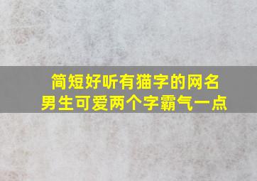 简短好听有猫字的网名男生可爱两个字霸气一点