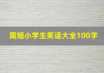 简短小学生笑话大全100字