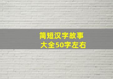 简短汉字故事大全50字左右