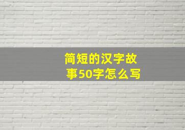 简短的汉字故事50字怎么写