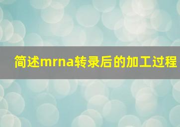 简述mrna转录后的加工过程