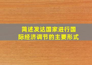 简述发达国家进行国际经济调节的主要形式