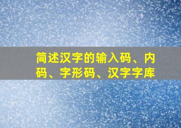 简述汉字的输入码、内码、字形码、汉字字库