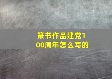 篆书作品建党100周年怎么写的