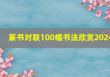 篆书对联100幅书法欣赏2024