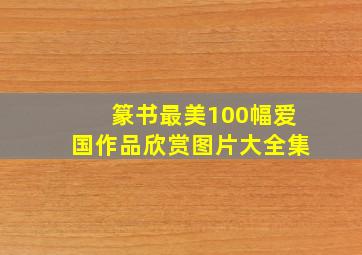 篆书最美100幅爱国作品欣赏图片大全集