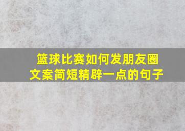 篮球比赛如何发朋友圈文案简短精辟一点的句子