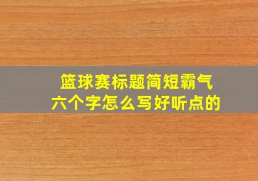 篮球赛标题简短霸气六个字怎么写好听点的