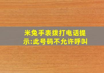 米兔手表拨打电话提示:此号码不允许呼叫