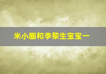 米小圈和李黎生宝宝一