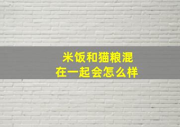 米饭和猫粮混在一起会怎么样