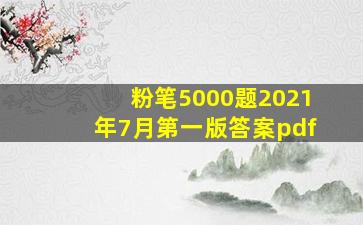 粉笔5000题2021年7月第一版答案pdf