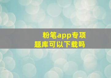 粉笔app专项题库可以下载吗