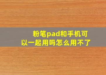 粉笔pad和手机可以一起用吗怎么用不了