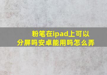 粉笔在ipad上可以分屏吗安卓能用吗怎么弄