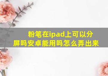 粉笔在ipad上可以分屏吗安卓能用吗怎么弄出来