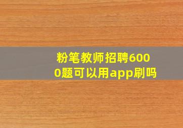 粉笔教师招聘6000题可以用app刷吗