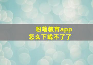 粉笔教育app怎么下载不了了