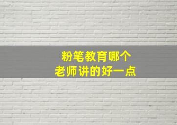 粉笔教育哪个老师讲的好一点