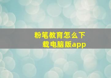 粉笔教育怎么下载电脑版app