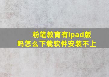 粉笔教育有ipad版吗怎么下载软件安装不上