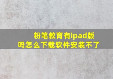 粉笔教育有ipad版吗怎么下载软件安装不了