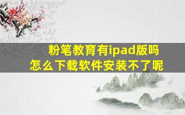 粉笔教育有ipad版吗怎么下载软件安装不了呢