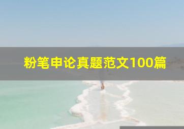 粉笔申论真题范文100篇