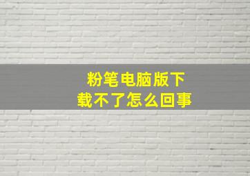 粉笔电脑版下载不了怎么回事