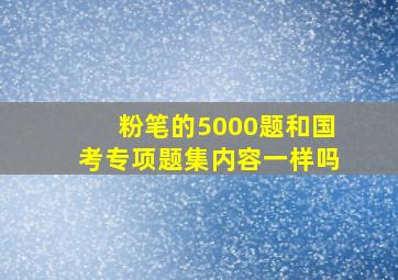 粉笔的5000题和国考专项题集内容一样吗