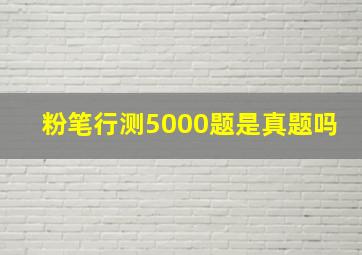 粉笔行测5000题是真题吗