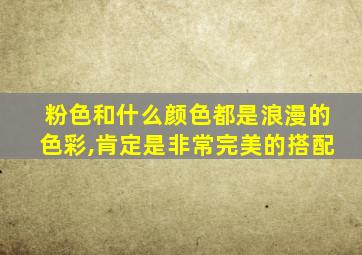 粉色和什么颜色都是浪漫的色彩,肯定是非常完美的搭配