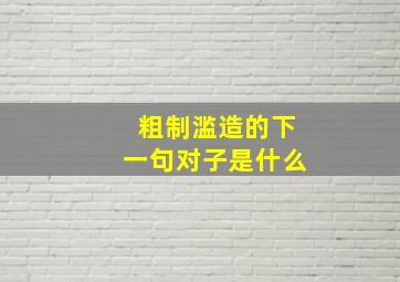 粗制滥造的下一句对子是什么