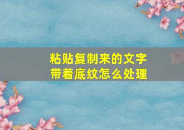 粘贴复制来的文字带着底纹怎么处理