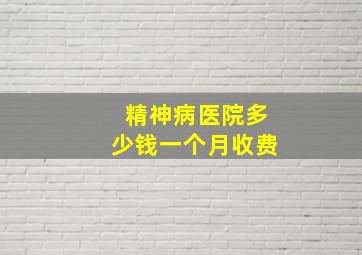 精神病医院多少钱一个月收费