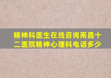 精神科医生在线咨询南昌十二医院精神心理科电话多少