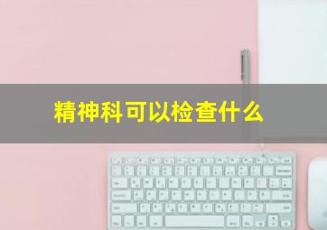 精神科可以检查什么