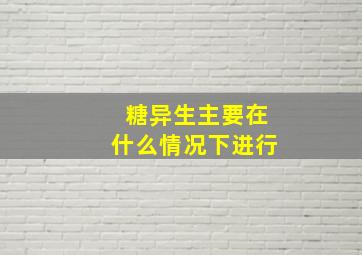 糖异生主要在什么情况下进行