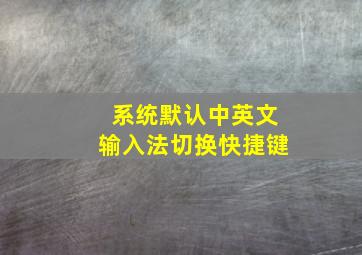 系统默认中英文输入法切换快捷键