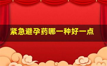 紧急避孕药哪一种好一点