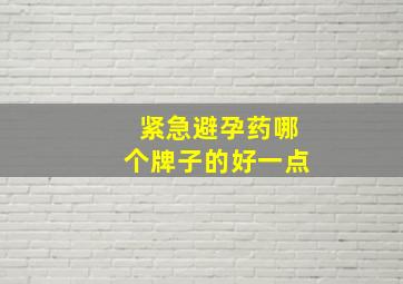 紧急避孕药哪个牌子的好一点