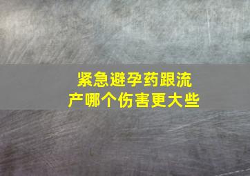 紧急避孕药跟流产哪个伤害更大些