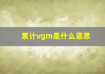 累计vgm是什么意思