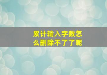 累计输入字数怎么删除不了了呢